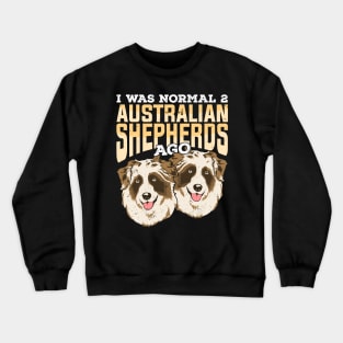 I Was Normal 2 Australian Shepherds Ago Crewneck Sweatshirt